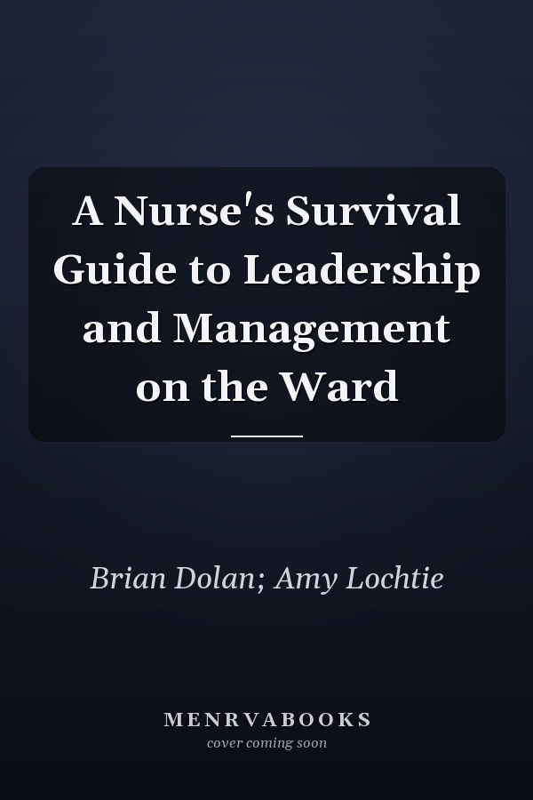 A Nurse's Survival Guide to Leadership and Management on the Ward