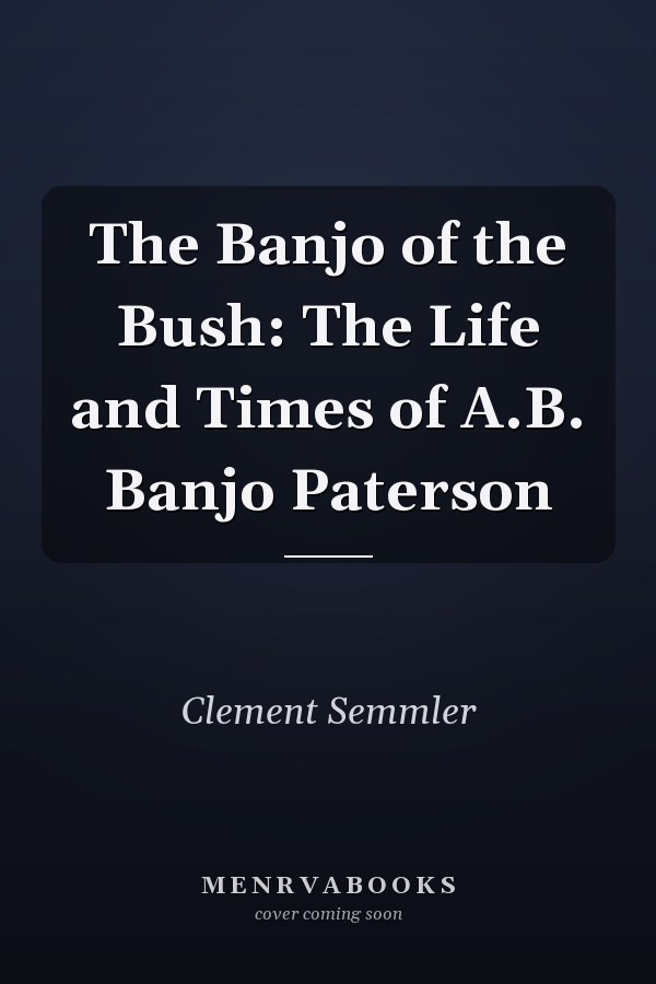 The Banjo of the Bush: The Life and Times of A.B. Banjo Paterson