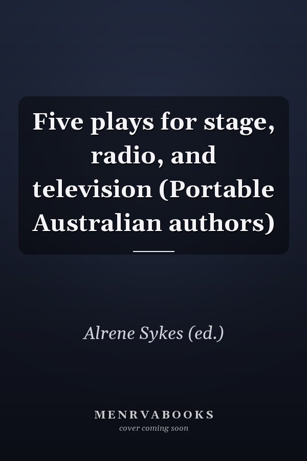 Five plays for stage, radio, and television (Portable Australian authors)