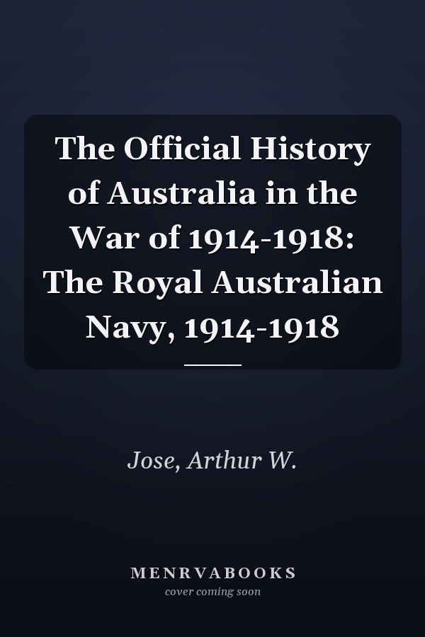 The Official History of Australia in the War of 1914-1918: The Royal Australian Navy, 1914-1918