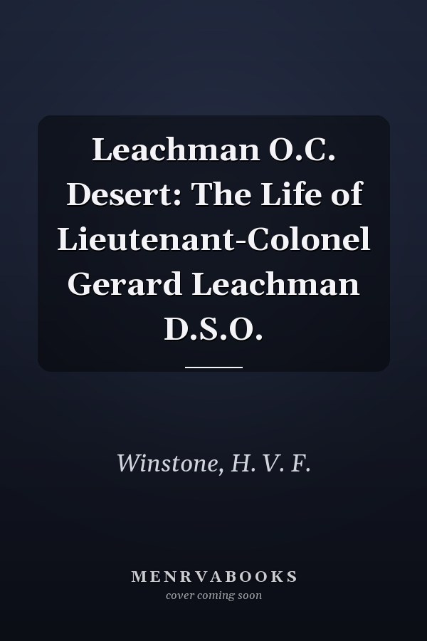 Leachman O.C. Desert: The Life of Lieutenant-Colonel Gerard Leachman D.S.O.