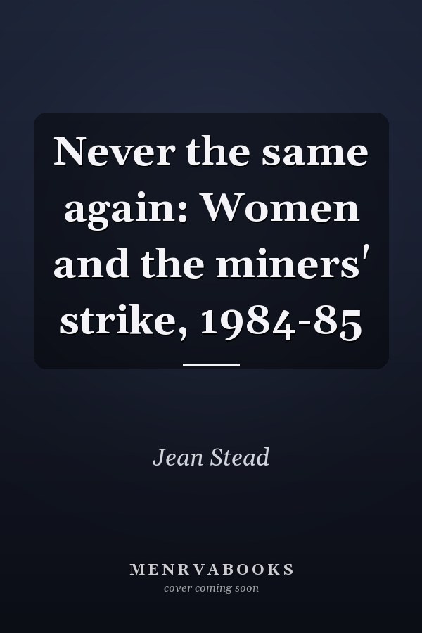 Never the same again: Women and the miners' strike, 1984-85
