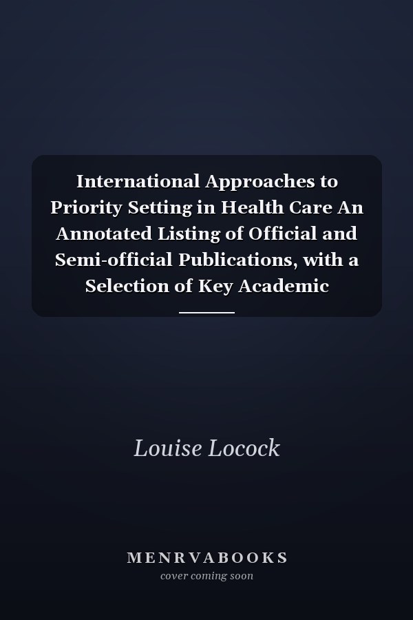 International Approaches to Priority Setting in Health Care An Annotated Listing of Official and Semi-official Publications, with a Selection of Key Academic References