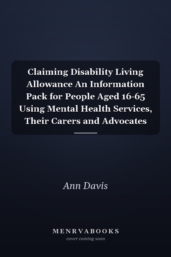 Claiming Disability Living Allowance An Information Pack for People Aged 16-65 Using Mental Health Services, Their Carers and Advocates