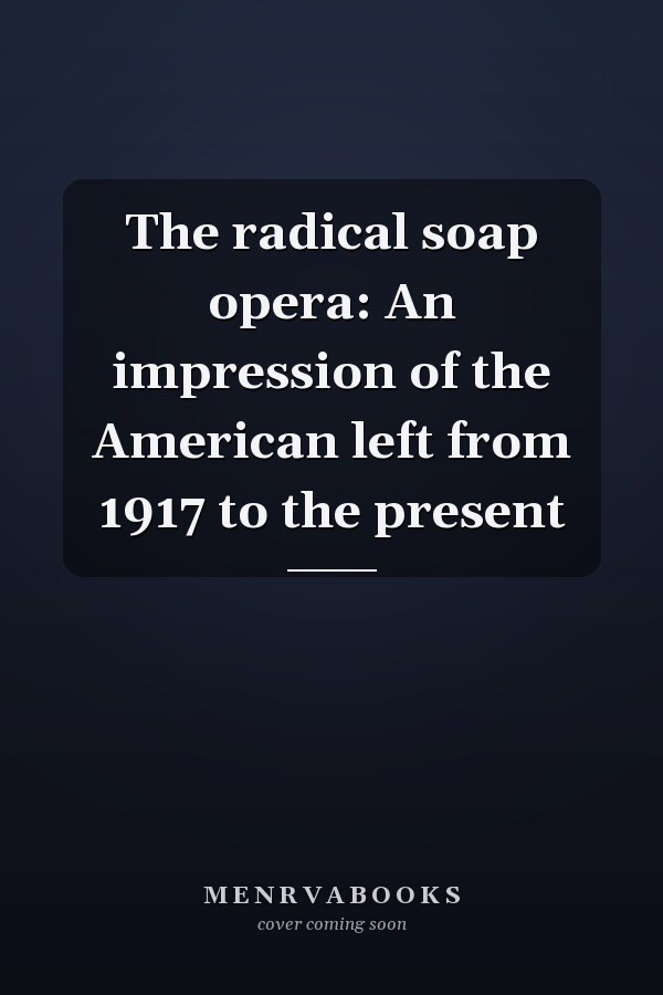The radical soap opera: An impression of the American left from 1917 to the present