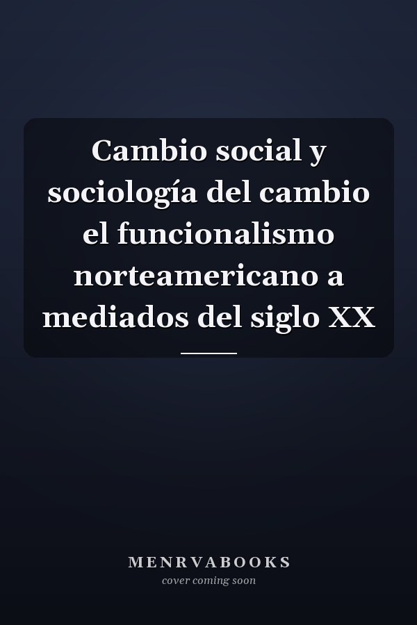 Cambio social y sociología del cambio el funcionalismo norteamericano a mediados del siglo XX