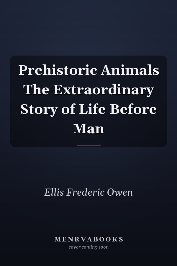 Prehistoric Animals The Extraordinary Story of Life Before Man