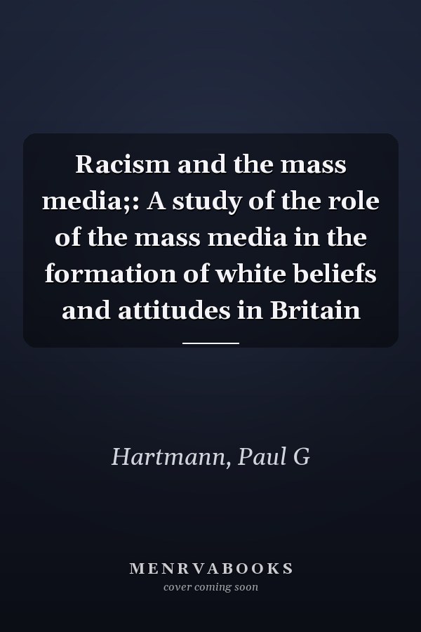 Racism and the mass media;: A study of the role of the mass media in the formation of white beliefs and attitudes in Britain