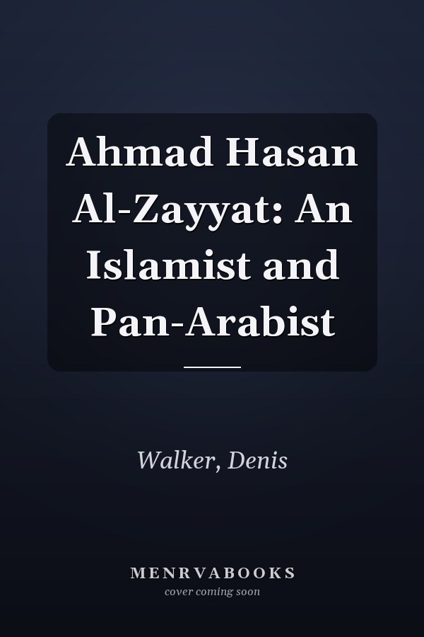 Ahmad Hasan Al-Zayyat: An Islamist and Pan-Arabist