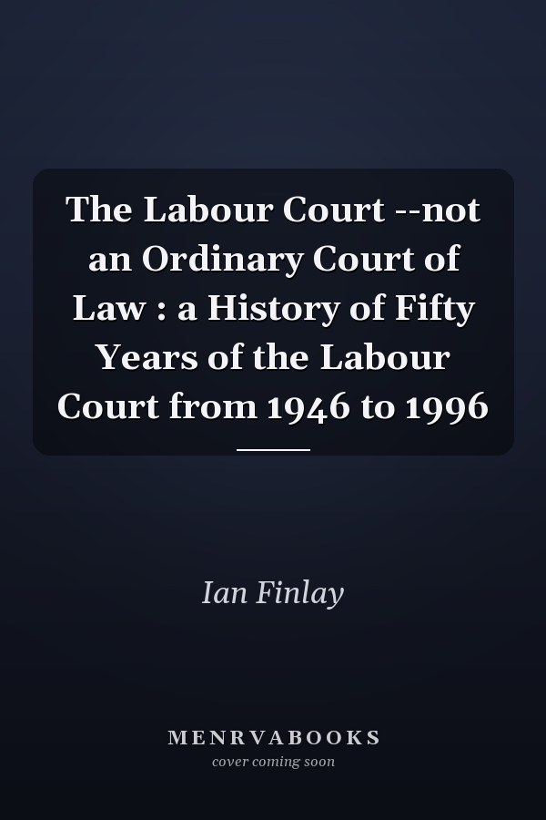 The Labour Court --not an Ordinary Court of Law : a History of Fifty Years of the Labour Court from 1946 to 1996