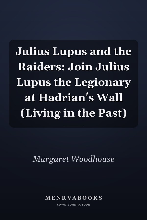 Julius Lupus and the Raiders: Join Julius Lupus the Legionary at Hadrian's Wall (Living in the Past)