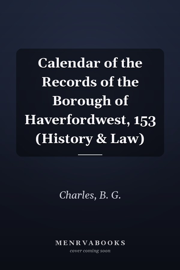 Calendar of the Records of the Borough of Haverfordwest, 153 (History & Law)
