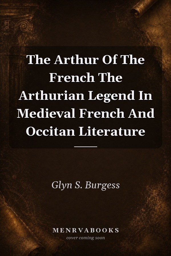 The Arthur of the French: The Arthurian Legend in Medieval French and Occitan Literature