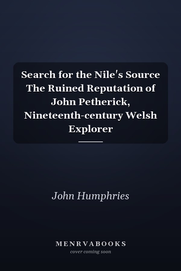 Search for the Nile's Source The Ruined Reputation of John Petherick, Nineteenth-century Welsh Explorer