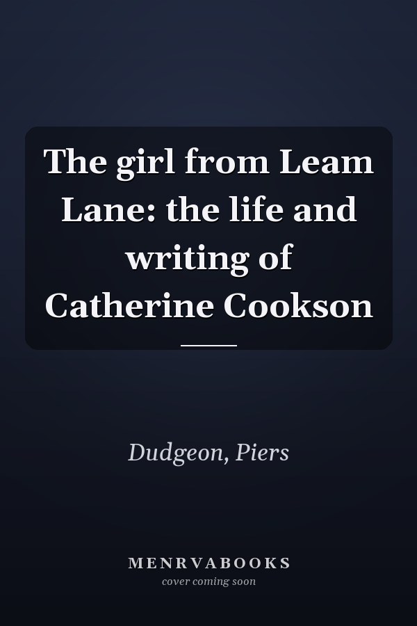 The girl from Leam Lane: the life and writing of Catherine Cookson