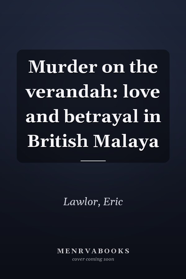 Murder on the verandah: love and betrayal in British Malaya