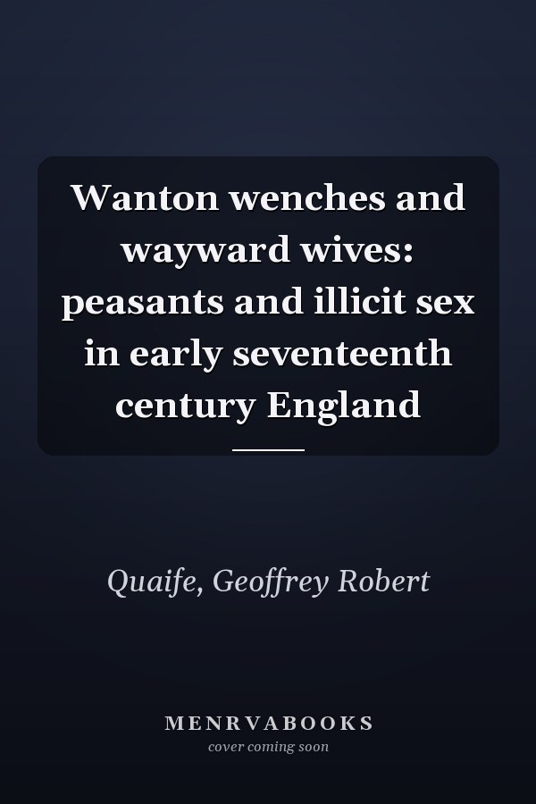 Wanton wenches and wayward wives: peasants and illicit sex in early seventeenth century England