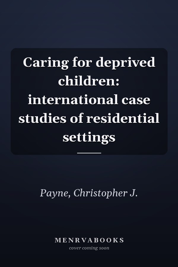 Caring for deprived children: international case studies of residential settings