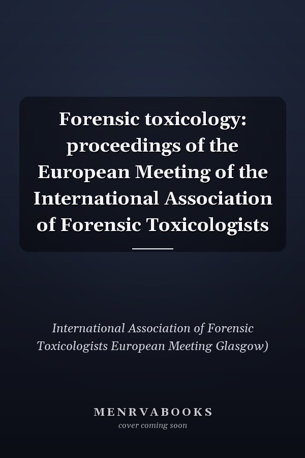 Forensic toxicology: proceedings of the European Meeting of the International Association of Forensic Toxicologists