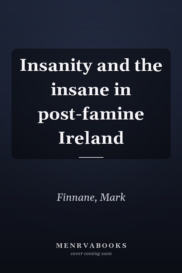 Insanity and the insane in post-famine Ireland