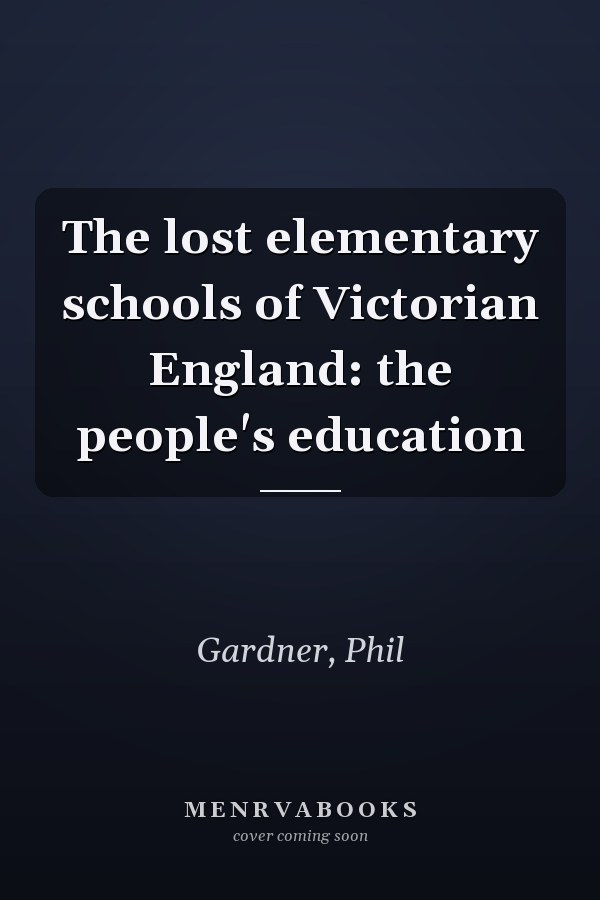 The lost elementary schools of Victorian England: the people's education