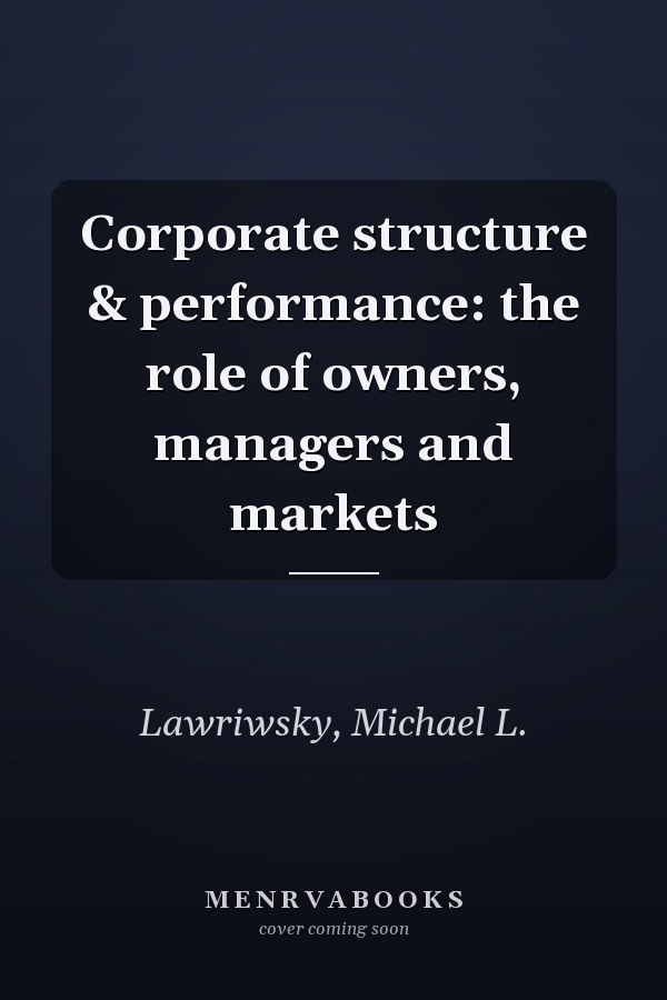 Corporate structure & performance: the role of owners, managers and markets