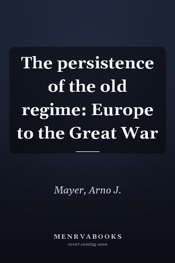 The persistence of the old regime: Europe to the Great War