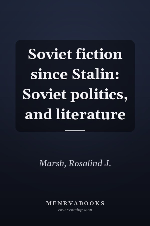 Soviet fiction since Stalin: Soviet politics, and literature