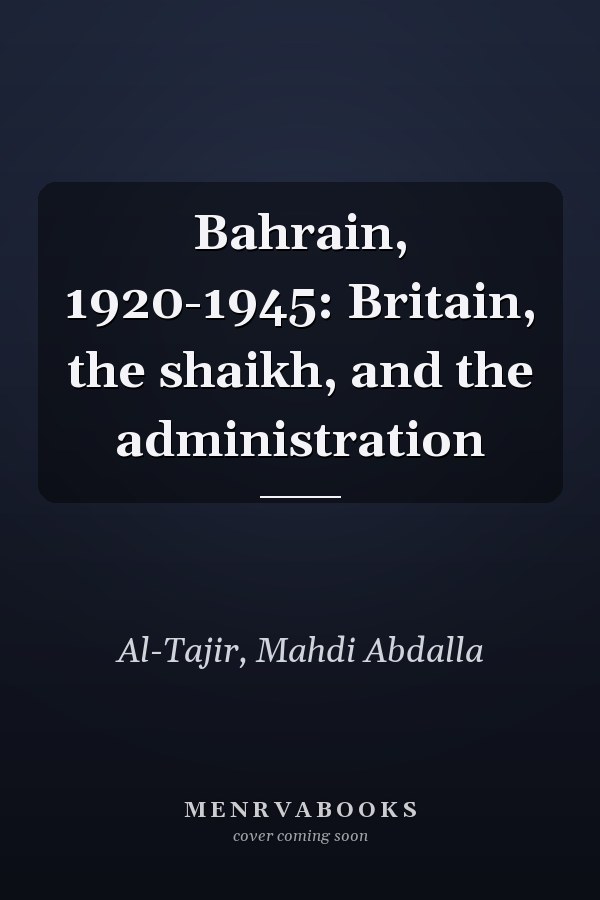 Bahrain, 1920-1945: Britain, the shaikh, and the administration