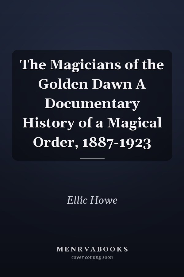 The Magicians of the Golden Dawn A Documentary History of a Magical Order, 1887-1923
