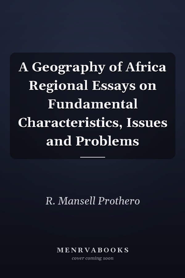 A Geography of Africa Regional Essays on Fundamental Characteristics, Issues and Problems