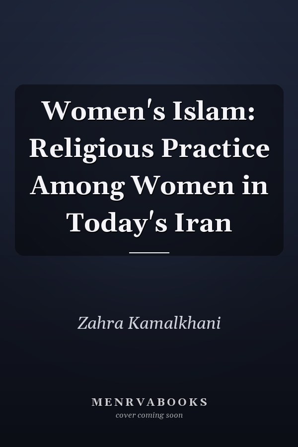 Women's Islam: Religious Practice Among Women in Today's Iran