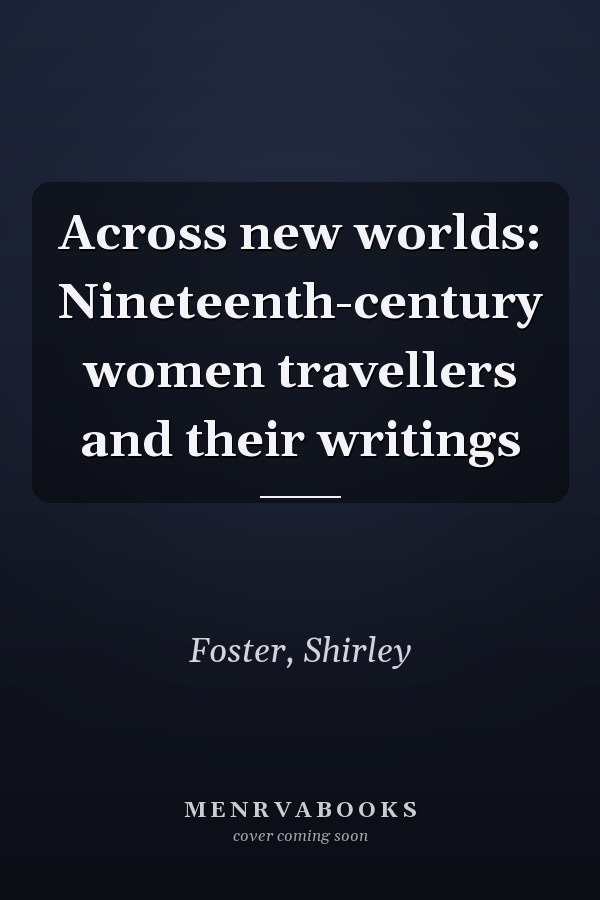 Across new worlds: Nineteenth-century women travellers and their writings