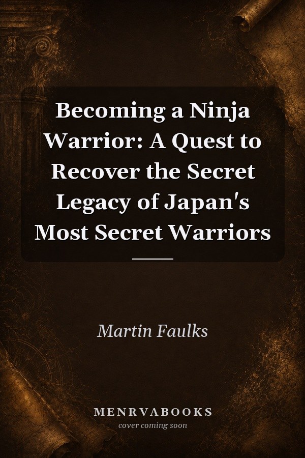 Becoming a Ninja Warrior: A Quest to Recover the Secret Legacy of Japan's Most Secret Warriors