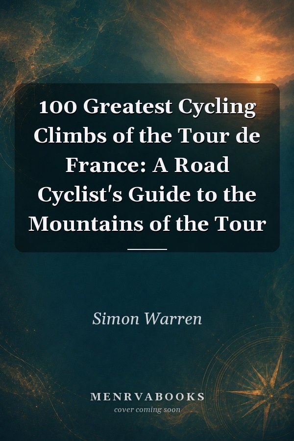 100 Greatest Cycling Climbs of the Tour de France: A Road Cyclist's Guide to the Mountains of the Tour