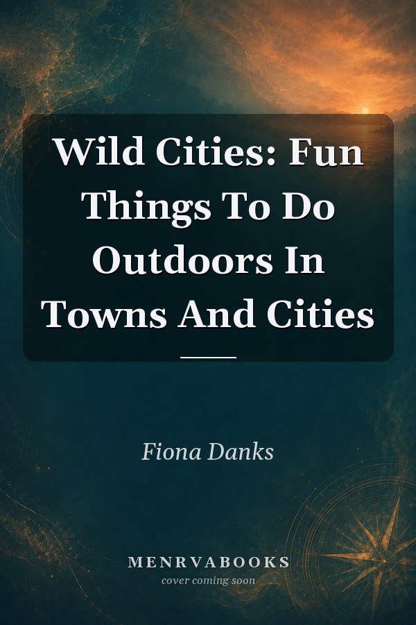 Wild Cities: Fun Things To Do Outdoors In Towns And Cities