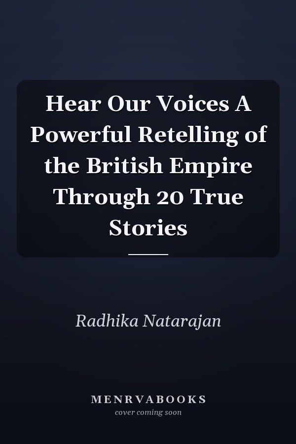 Hear Our Voices A Powerful Retelling of the British Empire Through 20 True Stories