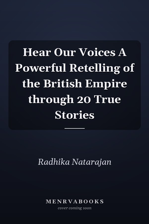 Hear Our Voices A Powerful Retelling of the British Empire through 20 True Stories