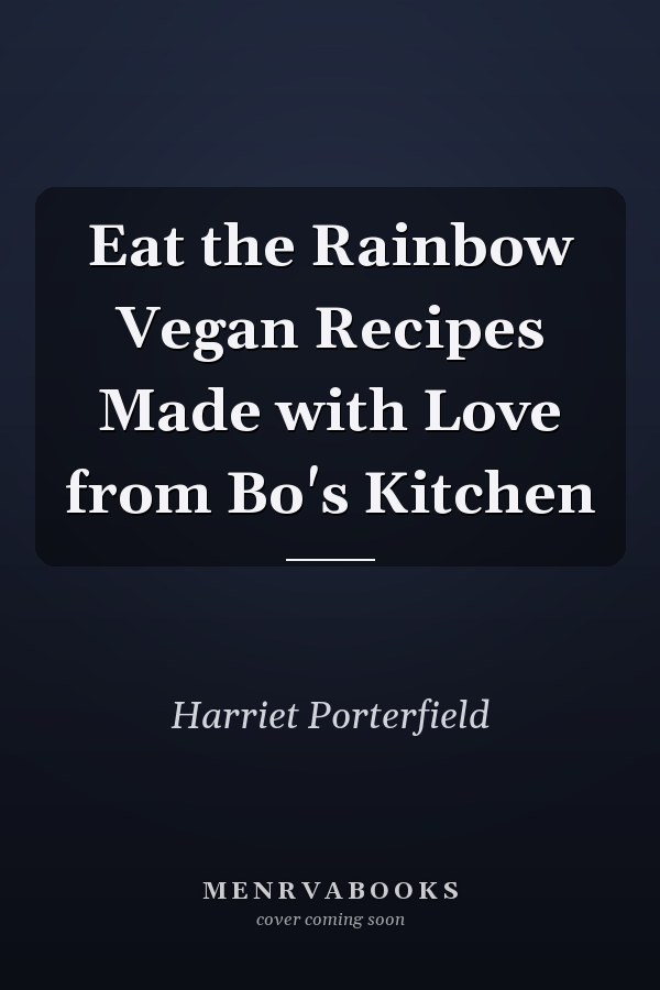 Eat the Rainbow Vegan Recipes Made with Love from Bo's Kitchen