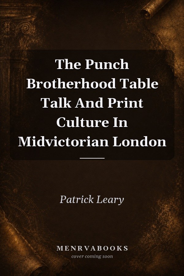 The Punch Brotherhood: Table Talk and Print Culture in Mid-Victorian London