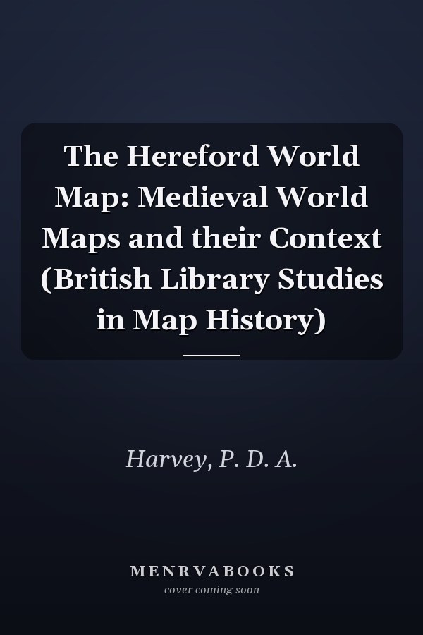 The Hereford World Map: Medieval World Maps and their Context (British Library Studies in Map History)