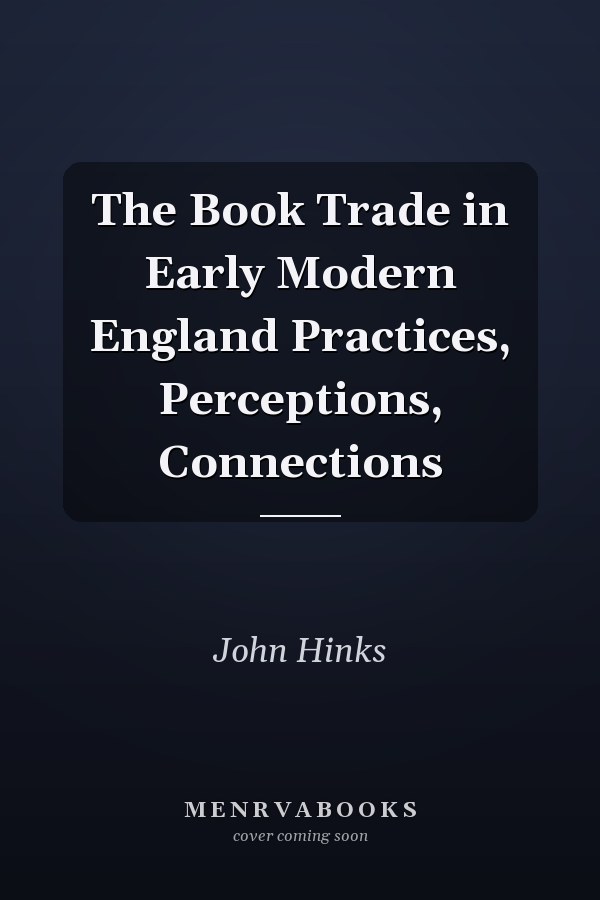 The Book Trade in Early Modern England Practices, Perceptions, Connections