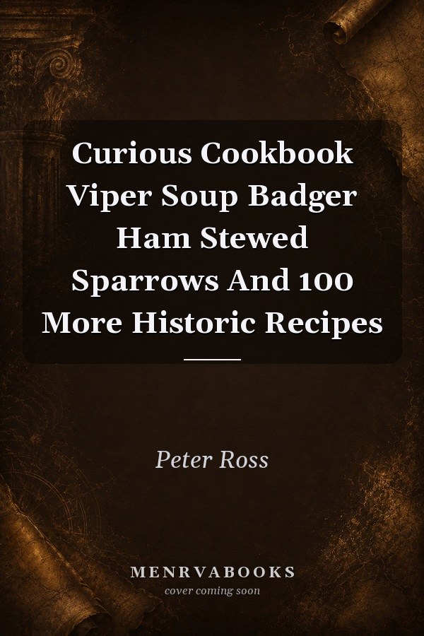 Curious Cookbook Viper Soup Badger Ham Stewed Sparrows And 100 More Historic Recipes