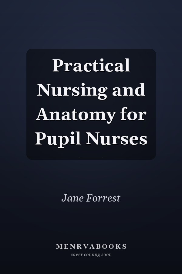 Practical Nursing and Anatomy for Pupil Nurses