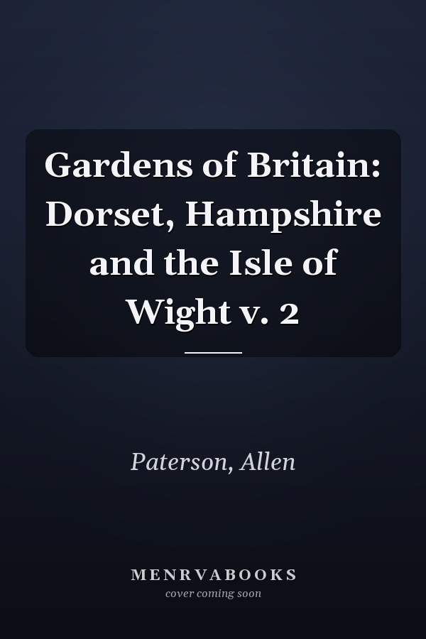 Gardens of Britain: Dorset, Hampshire and the Isle of Wight v. 2