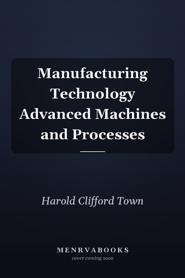 Manufacturing Technology Advanced Machines and Processes