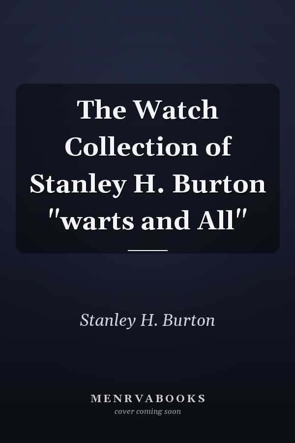 The Watch Collection of Stanley H. Burton "warts and All"