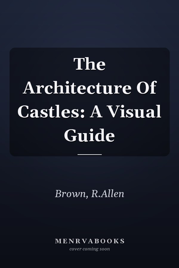 The Architecture Of Castles: A Visual Guide