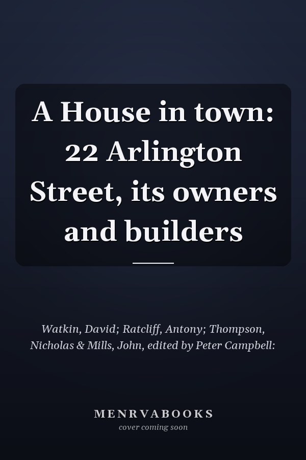 A House in town: 22 Arlington Street, its owners and builders