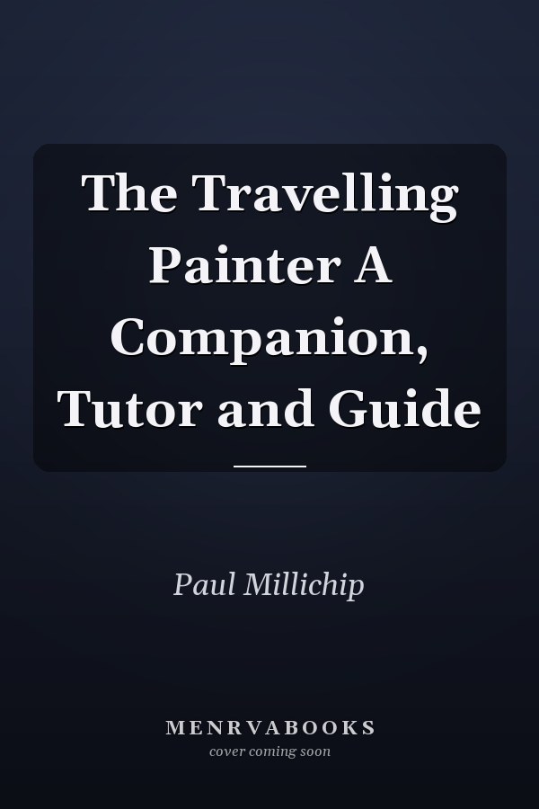 The Travelling Painter A Companion, Tutor and Guide